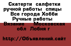 Скатерти, салфетки ручной работы (спицы) - Все города Хобби. Ручные работы » Вязание   . Московская обл.,Лобня г.